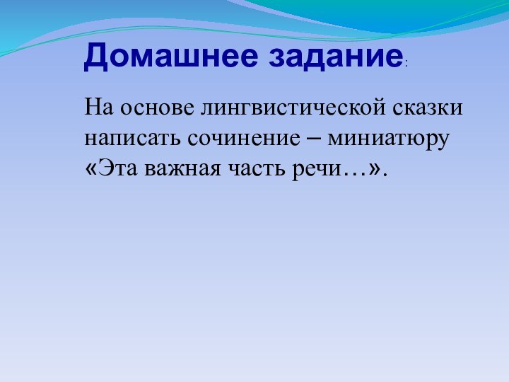 Домашнее задание:На основе лингвистической сказки написать сочинение – миниатюру «Эта важная часть речи…».