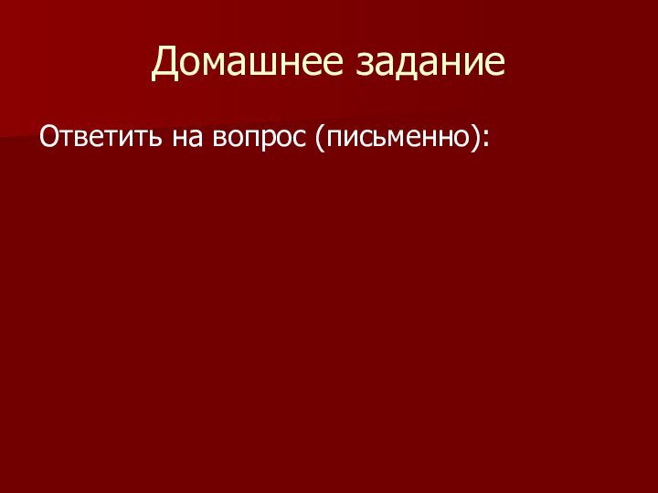 Домашнее заданиеОтветить на вопрос (письменно):