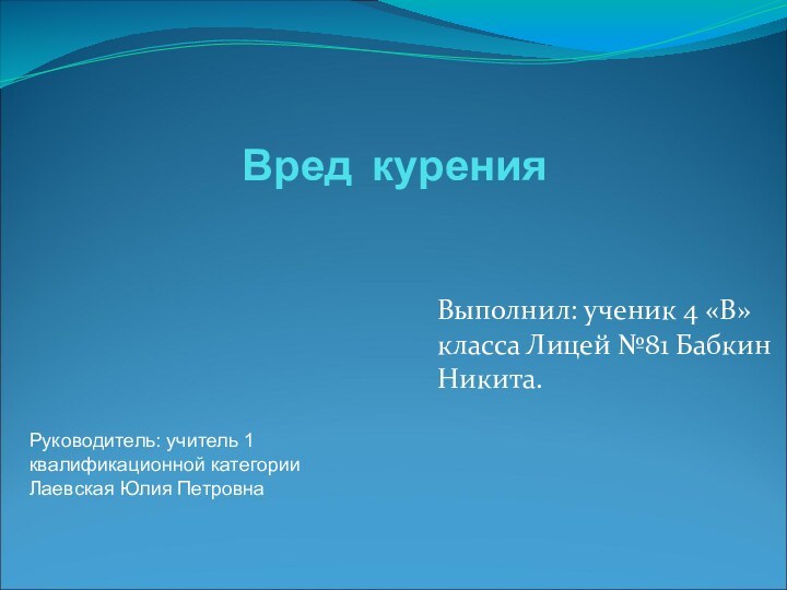 Вред курения Выполнил: ученик 4 «В» класса Лицей №81 Бабкин Никита.Руководитель: учитель