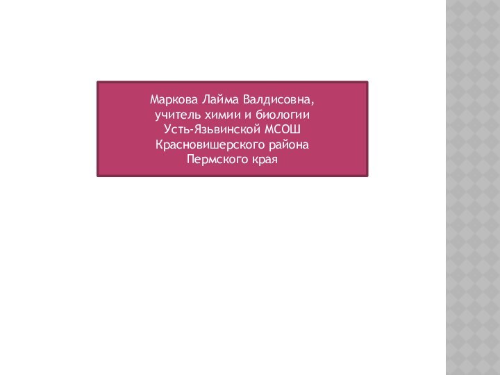 Маркова Лайма Валдисовна, учитель химии и биологии Усть-Язьвинской МСОШ Красновишерского района Пермского края