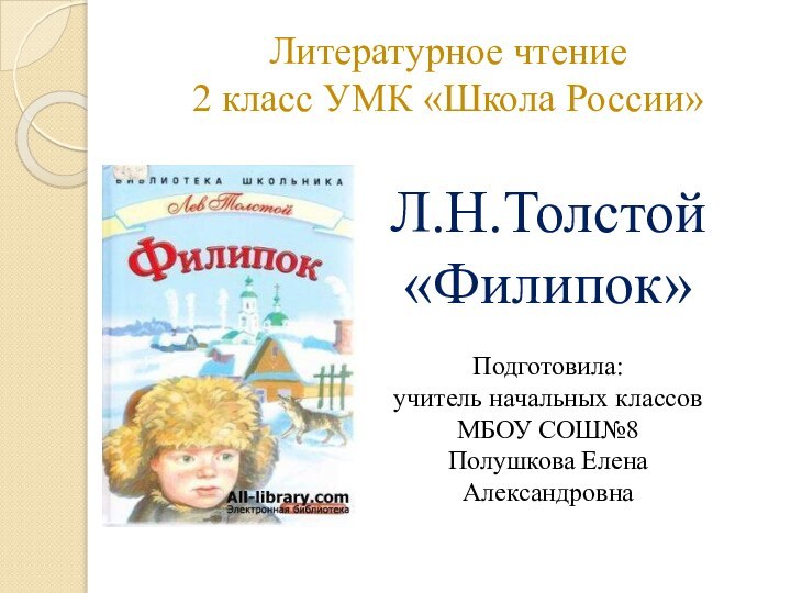 Литературное чтение  2 класс УМК «Школа России»Л.Н.Толстой «Филипок»Подготовила:учитель начальных классовМБОУ СОШ№8 Полушкова Елена Александровна