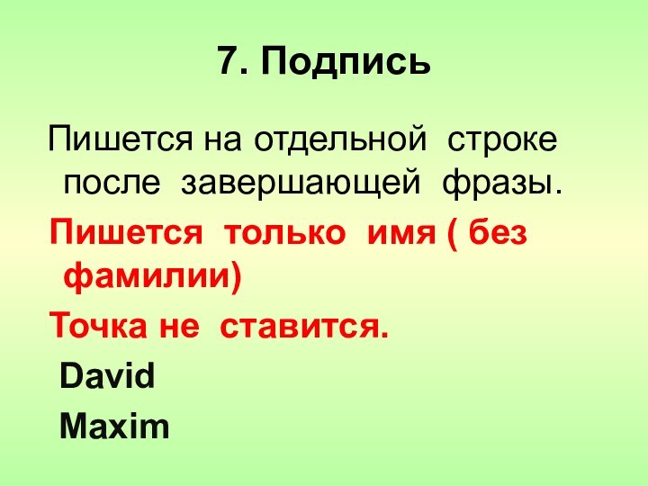 7. Подпись Пишется на отдельной строке после завершающей фразы. Пишется только имя