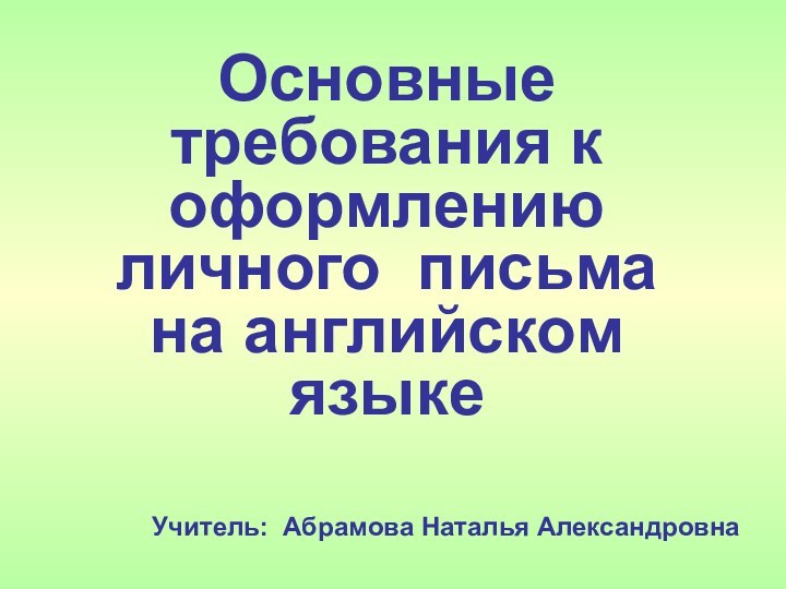 Основные требования к оформлению личного письма на английском языкеУчитель: Абрамова Наталья Александровна