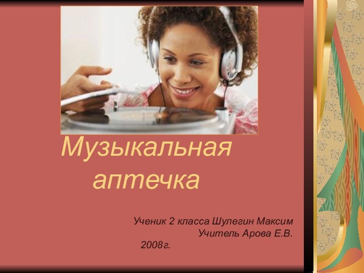 Музыкальная аптечкаУченик 2 класса Шулегин МаксимУчитель Арова Е.В.2008г.