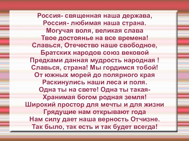 Россия- священная наша держава,Россия- любимая наша страна.Могучая воля, великая славаТвое достоянье на