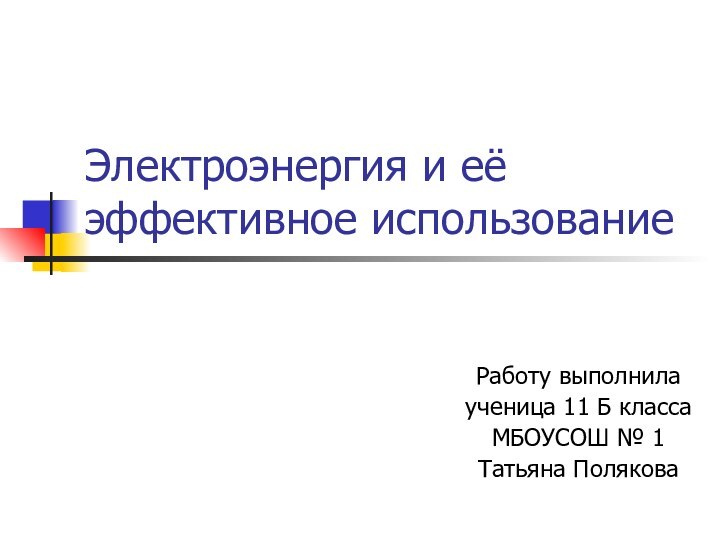 Электроэнергия и её эффективное использование Работу выполнила ученица 11 Б класса МБОУСОШ № 1Татьяна Полякова