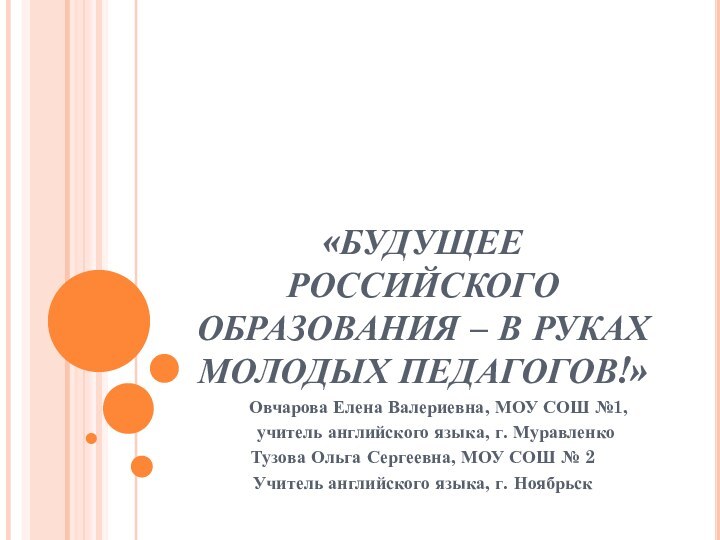 «БУДУЩЕЕ РОССИЙСКОГО ОБРАЗОВАНИЯ – В РУКАХ МОЛОДЫХ ПЕДАГОГОВ!»   Овчарова Елена