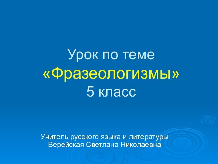 Урок по теме «Фразеологизмы» 5 классУчитель русского языка и литературы Верейская Светлана Николаевна