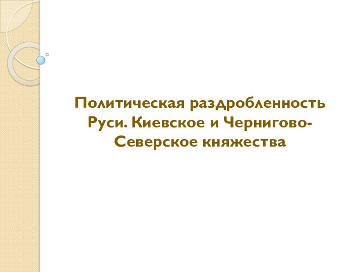 Политическая раздробленность Руси. Киевское и Чернигово-Северское княжества