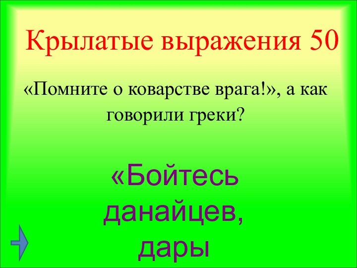 Крылатые выражения 50«Помните о коварстве врага!», а как говорили греки? «Бойтесь данайцев, дары приносящих»