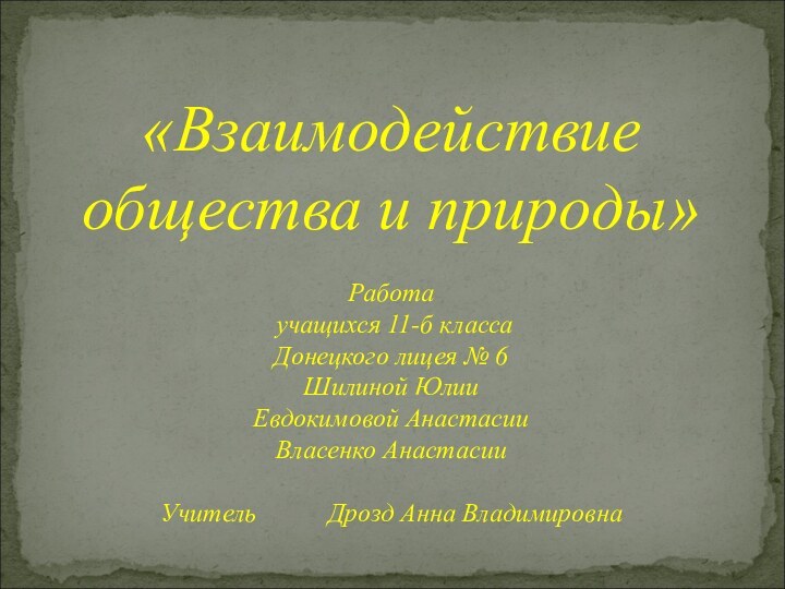 «Взаимодействие общества и природы»Работа учащихся 11-б классаДонецкого лицея № 6Шилиной ЮлииЕвдокимовой АнастасииВласенко