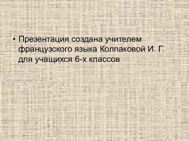 Презентация создана учителем французского языка Колпаковой И. Г. для учащихся 6-х классов