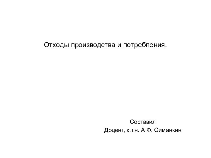 Отходы производства и потребления. Составил   Доцент, к.т.н. А.Ф. Симанкин