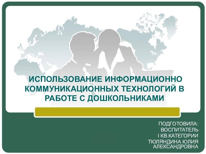 ИСПОЛЬЗОВАНИЕ ИНФОРМАЦИОННО КОММУНИКАЦИОННЫХ ТЕХНОЛОГИЙ В РАБОТЕ С ДОШКОЛЬНИКАМИПОДГОТОВИЛА:ВОСПИТАТЕЛЬ  I КВ.КАТЕГОРИИ ТЮЛЯНДИНА ЮЛИЯ АЛЕКСАНДРОВНА