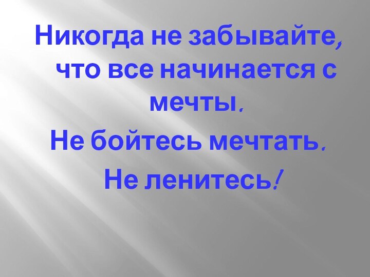 Никогда не забывайте, что все начинается с мечты. Не бойтесь мечтать. Не ленитесь!