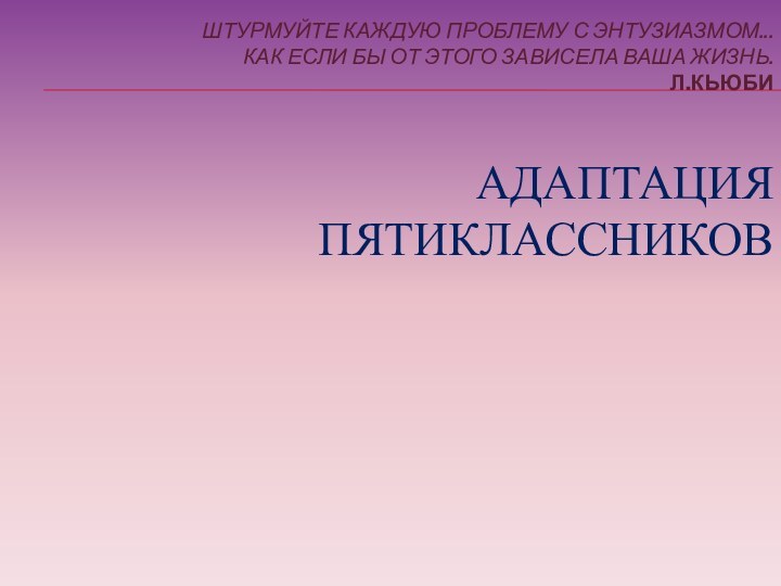 ШТУРМУЙТЕ КАЖДУЮ ПРОБЛЕМУ С ЭНТУЗИАЗМОМ... КАК ЕСЛИ БЫ ОТ ЭТОГО