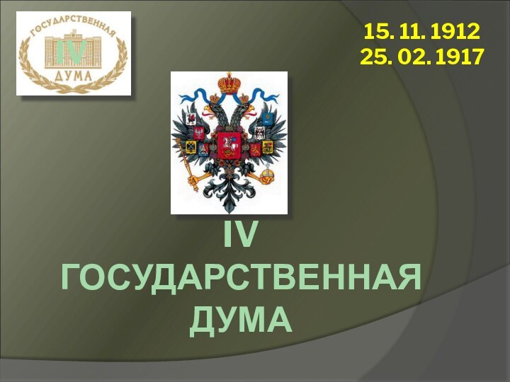 IV ГОСУДАРСТВЕННАЯ ДУМА15. 11. 191225. 02. 1917IV