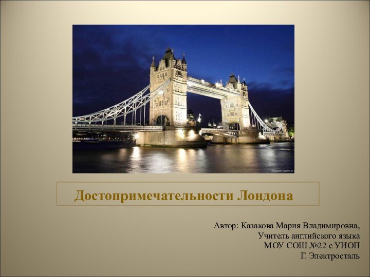 Достопримечательности ЛондонаАвтор: Казакова Мария Владимировна,Учитель английского языкаМОУ СОШ №22 с УИОПГ. Электросталь