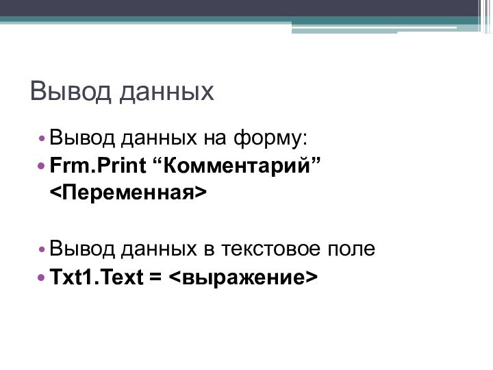 Вывод данныхВывод данных на форму:Frm.Print “Комментарий” Вывод данных в текстовое полеTxt1.Text =