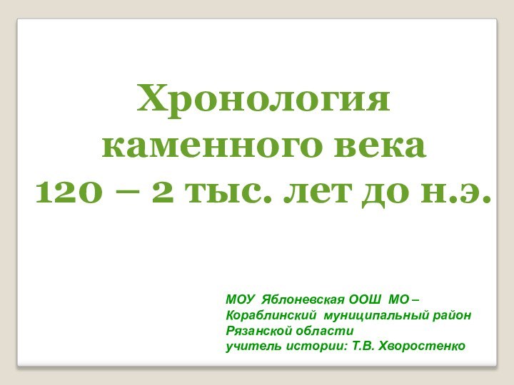 Хронологиякаменного века 120 – 2 тыс. лет до н.э.МОУ Яблоневская ООШ МО