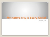 My native city is Stary Oskol