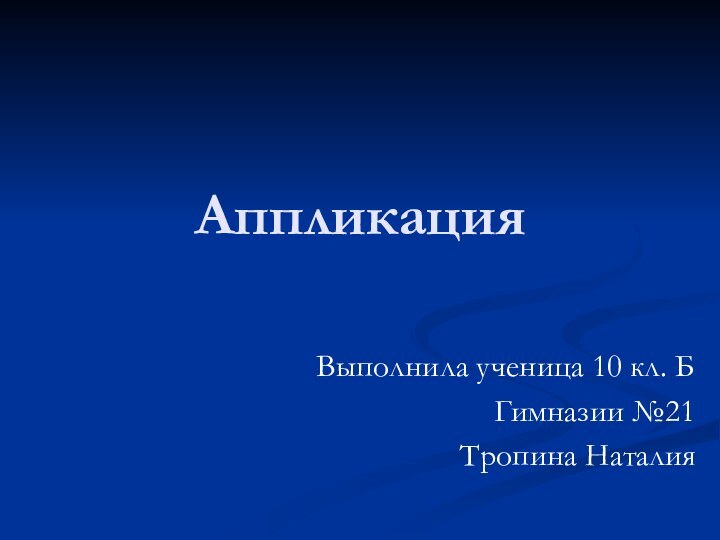 АппликацияВыполнила ученица 10 кл. БГимназии №21Тропина Наталия