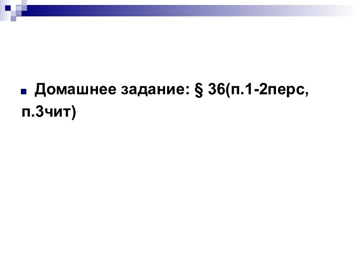 Домашнее задание: § 36(п.1-2перс,п.3чит)