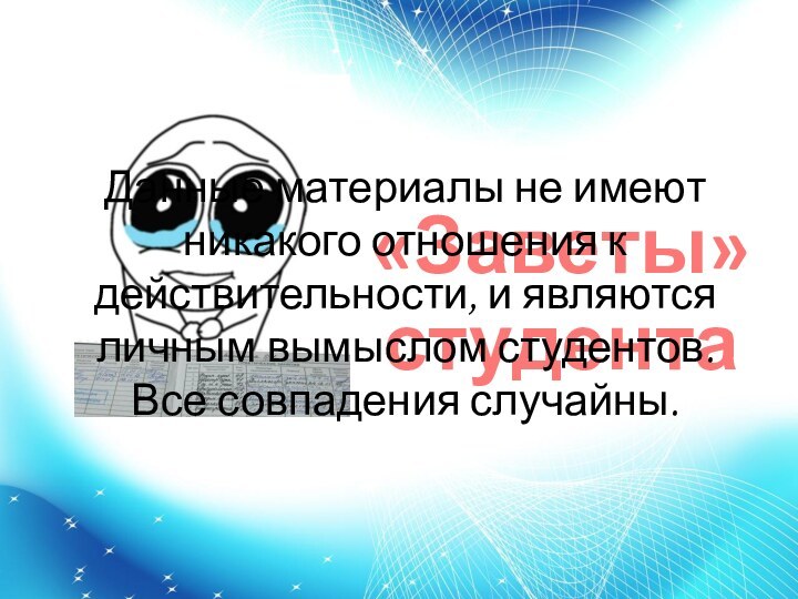 «Заветы» студентаДанные материалы не имеют никакого отношения к действительности, и являются личным