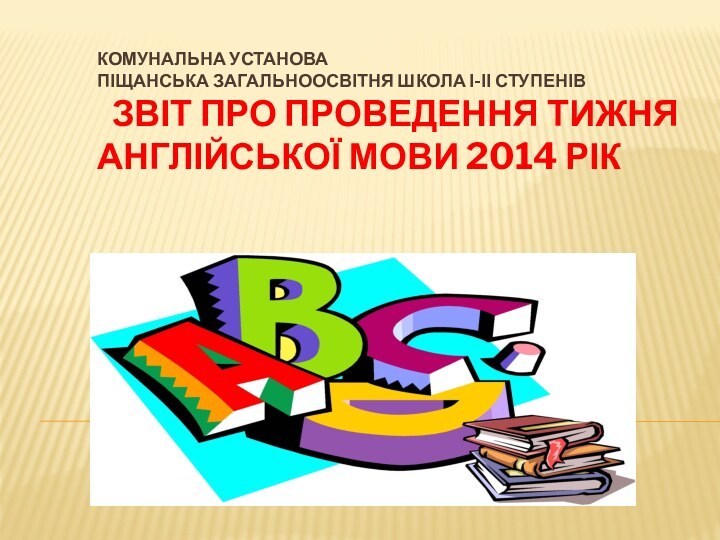 Комунальна установа Піщанська загальноосвітня школа І-ІІ ступенів    Звіт про проведення тижня англійської мови 2014 рік