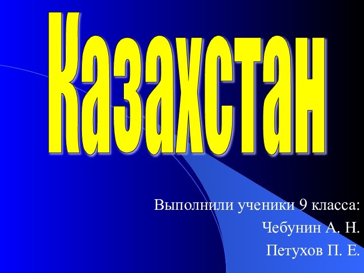 КазахстанВыполнили ученики 9 класса: Чебунин А. Н.Петухов П. Е.