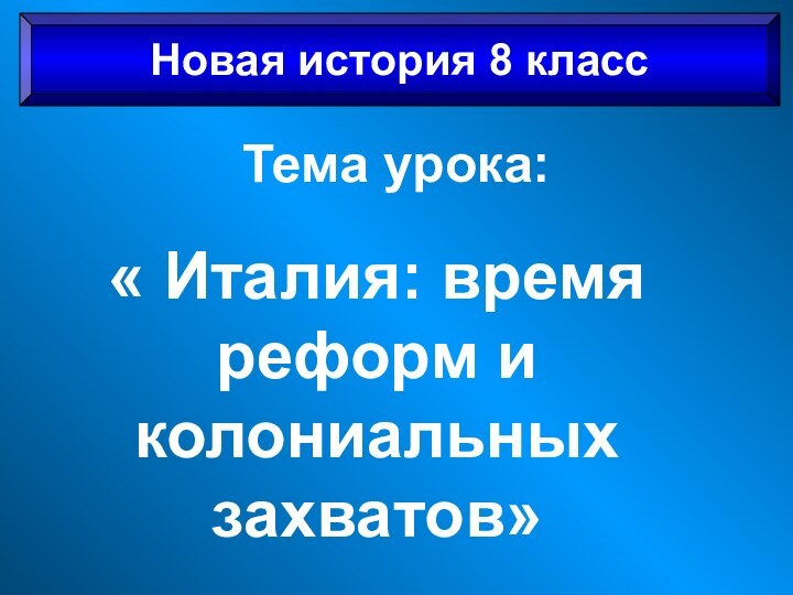 Тема урока:« Италия: время реформ и колониальных захватов»Новая история 8 класс