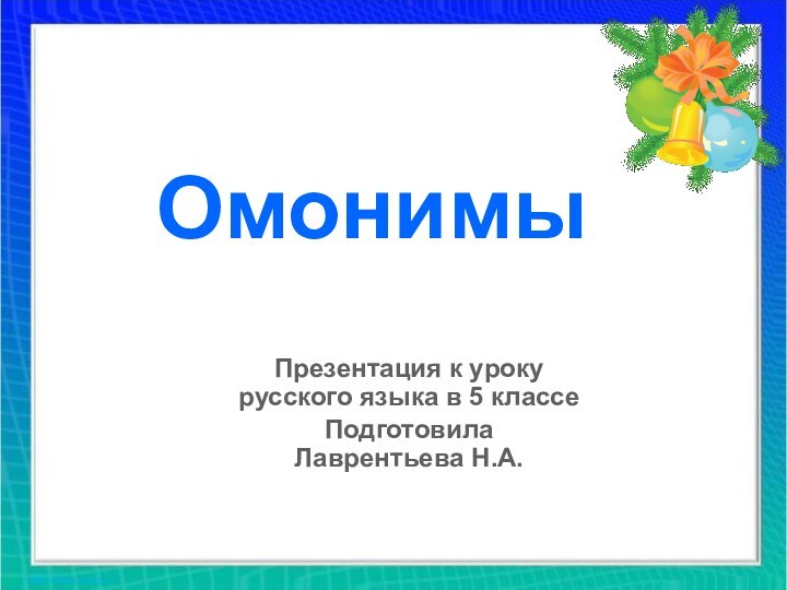 ОмонимыПрезентация к уроку русского языка в 5 классеПодготовила  Лаврентьева Н.А.