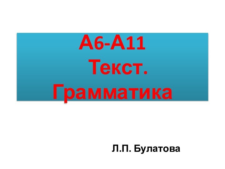 А6-А11 	Текст. ГрамматикаЛ.П. Булатова