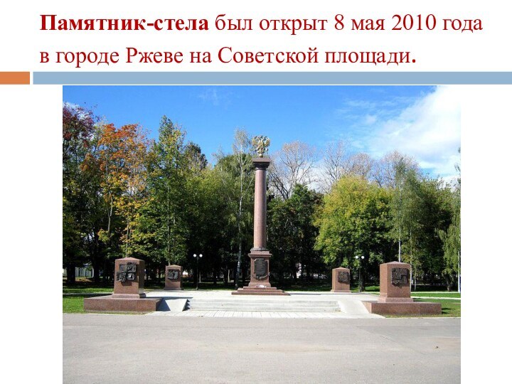 Памятник-стела был открыт 8 мая 2010 года в городе Ржеве на