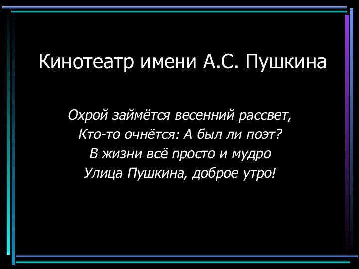 Кинотеатр имени А.С. ПушкинаОхрой займётся весенний рассвет,Кто-то очнётся: А был ли поэт?В