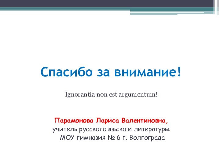 Спасибо за внимание!Ignorantia non est argumentum!Парамонова Лариса Валентиновна, учитель русского языка и