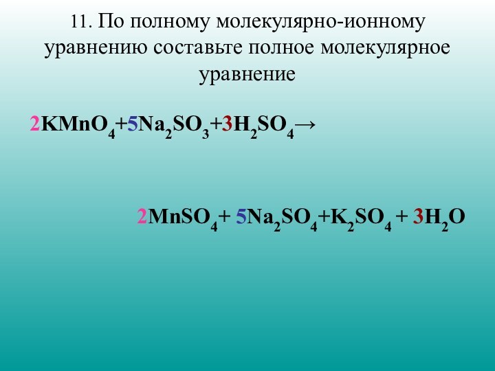 11. По полному молекулярно-ионному уравнению составьте полное молекулярное уравнение  2KMnO4+5Na2SO3+3H2SO4→2MnSO4+ 5Na2SO4+K2SO4 + 3H2O