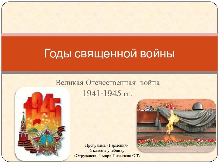 Великая Отечественная война 1941-1945 гг.Годы священной войныПрограмма «Гармония» 4 класс к учебнику«Окружающий мир» Поглазова О.Т.