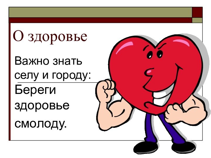 О здоровьеВажно знать селу и городу: Береги здоровьесмолоду.