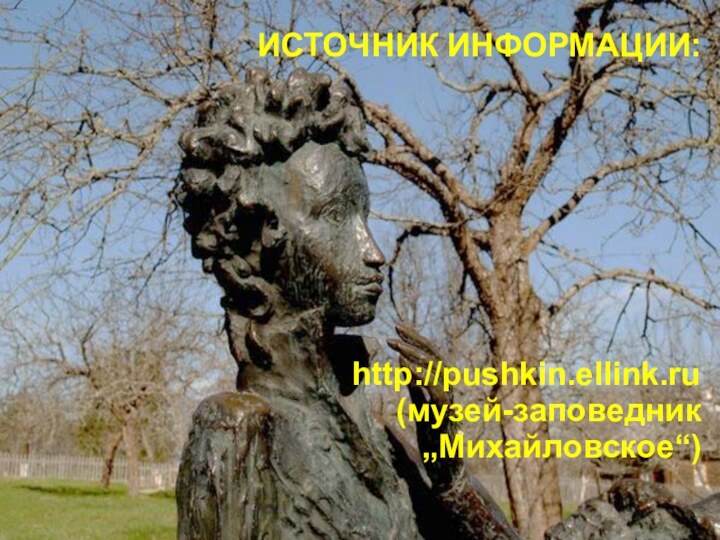 ИСТОЧНИК ИНФОРМАЦИИ:http://pushkin.ellink.ru (музей-заповедник „Михайловское“)