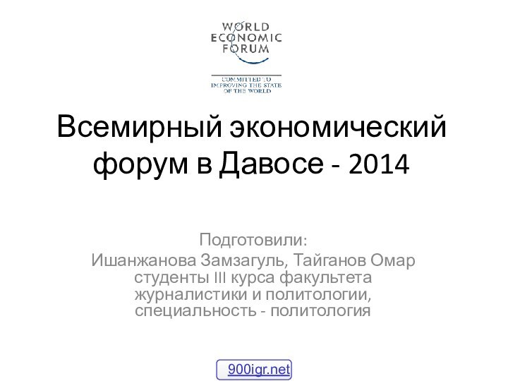 Всемирный экономический форум в Давосе - 2014Подготовили: Ишанжанова Замзагуль, Тайганов Омар студенты