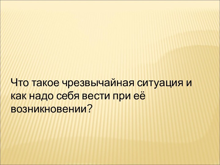 Что такое чрезвычайная ситуация и как надо себя вести при её возникновении?