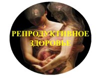 РЕПРОДУКТИВНОЕ ЗДОРОВЬЕ