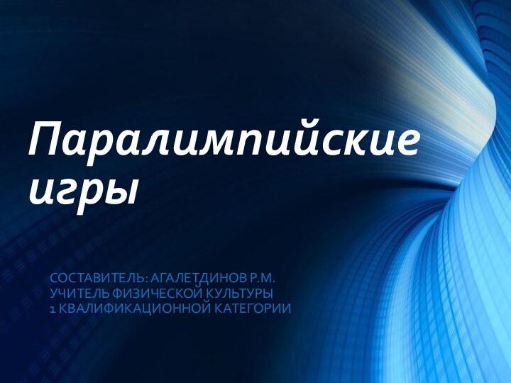 Паралимпийские игрыСоставитель: Агалетдинов Р.М.Учитель физической культуры1 квалификационной категории