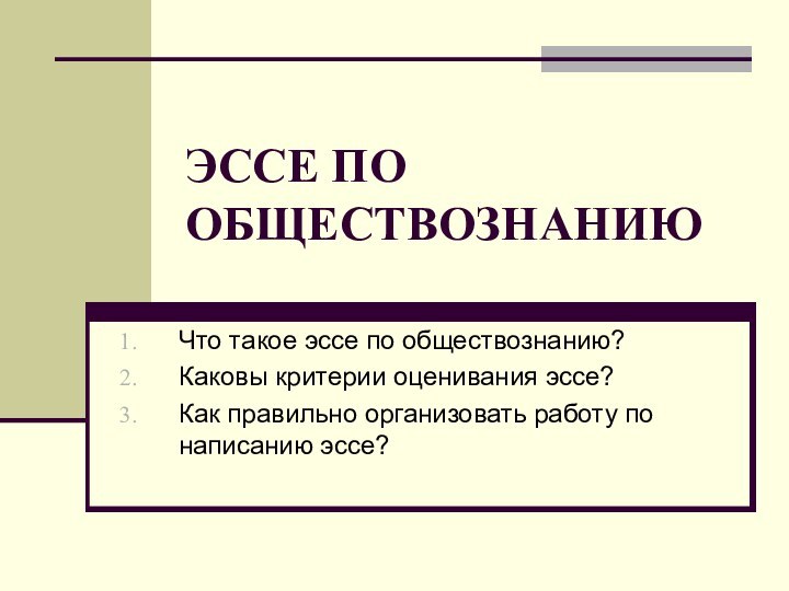 ЭССЕ ПО ОБЩЕСТВОЗНАНИЮЧто такое эссе по обществознанию?Каковы критерии оценивания эссе?Как правильно организовать работу по написанию эссе?