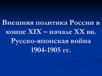 Внешняя политика России в конце XIX – начале ХХ вв. Русско-японская война 1904-1905 гг