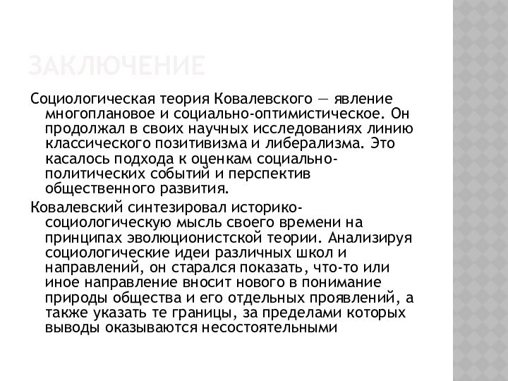 ЗаключениеСоциологическая теория Ковалевского — явление многоплановое и социально-оптимистическое. Он продолжал в своих