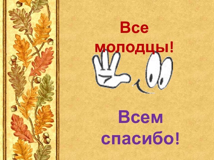 Все молодцы!Всем спасибо!