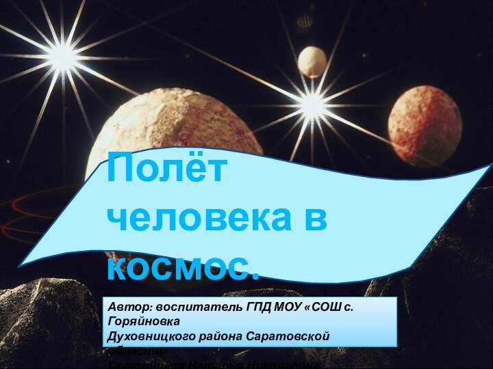 Полёт человека в  космос.Автор: воспитатель ГПД МОУ «СОШ с.Горяйновка Духовницкого района Саратовской области»Светлицкая Наталья Николаевна