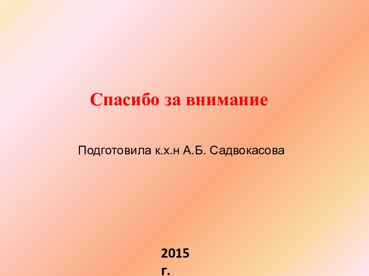 Спасибо за внимание Подготовила к.х.н А.Б. Садвокасова2015 г.